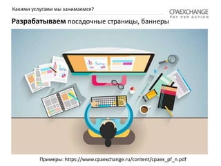 Разрабатываем посадочные страницы, баннеры
Какими услугами мы занимаемся?
Примеры: https://www.cpaexchange.ru/content/cpaex_pf_n.pdf
 