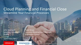 Copyright © 2016, Oracle and/or its affiliates. All rights reserved. |
Cloud Planning and Financial Close
Streamline Your Financial Processes
John Gualdoni
Solution Consultant
Oracle
September, 2017
Nate Gruys
Business Development Manager
Edgewater Ranzal
 