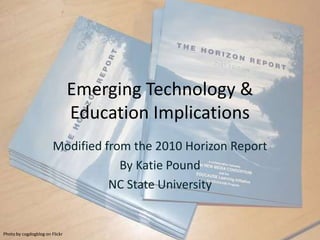 Emerging Technology & Education Implications Modified from the 2010 Horizon Report By Katie Pound NC State University Photo by cogdogblog on Flickr 