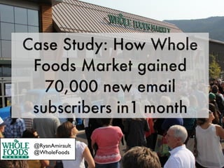 Case Study: How Whole
 Foods Market gained
   70,000 new email
 subscribers in1 month

 @RyanAmirault
 @WholeFoods
 