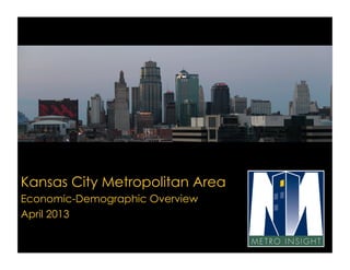 Kansas City Metropolitan Area
Economic-Demographic Overview
April 2013
 
