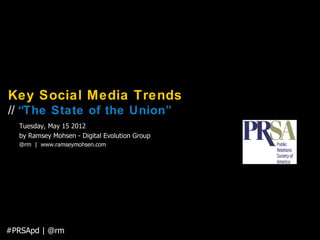 Key Social Media Trends
// “The State of the Union”
  Tuesday, May 15 2012
  by Ramsey Mohsen - Digital Evolution Group
  @rm | www.ramseymohsen.com




#PRSApd | @rm
 