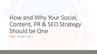How and Why Your Social,
Content, PR & SEO Strategy
Should be One
PRSA – MARCH 2017
 