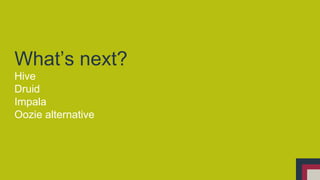 What’s next? 
Hive 
Druid 
Impala 
Oozie alternative 
 