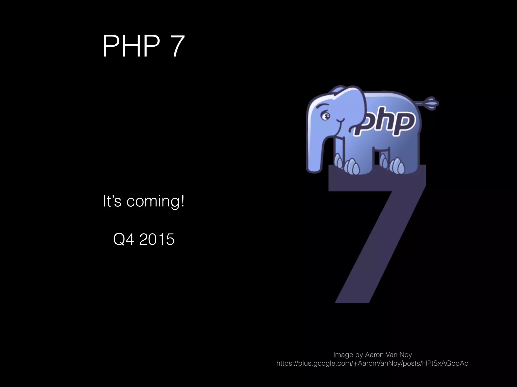 PHP 7
It’s coming!
Q4 2015
Image by Aaron Van Noy
https://plus.google.com/+AaronVanNoy/posts/HPtSxAGcpAd
 