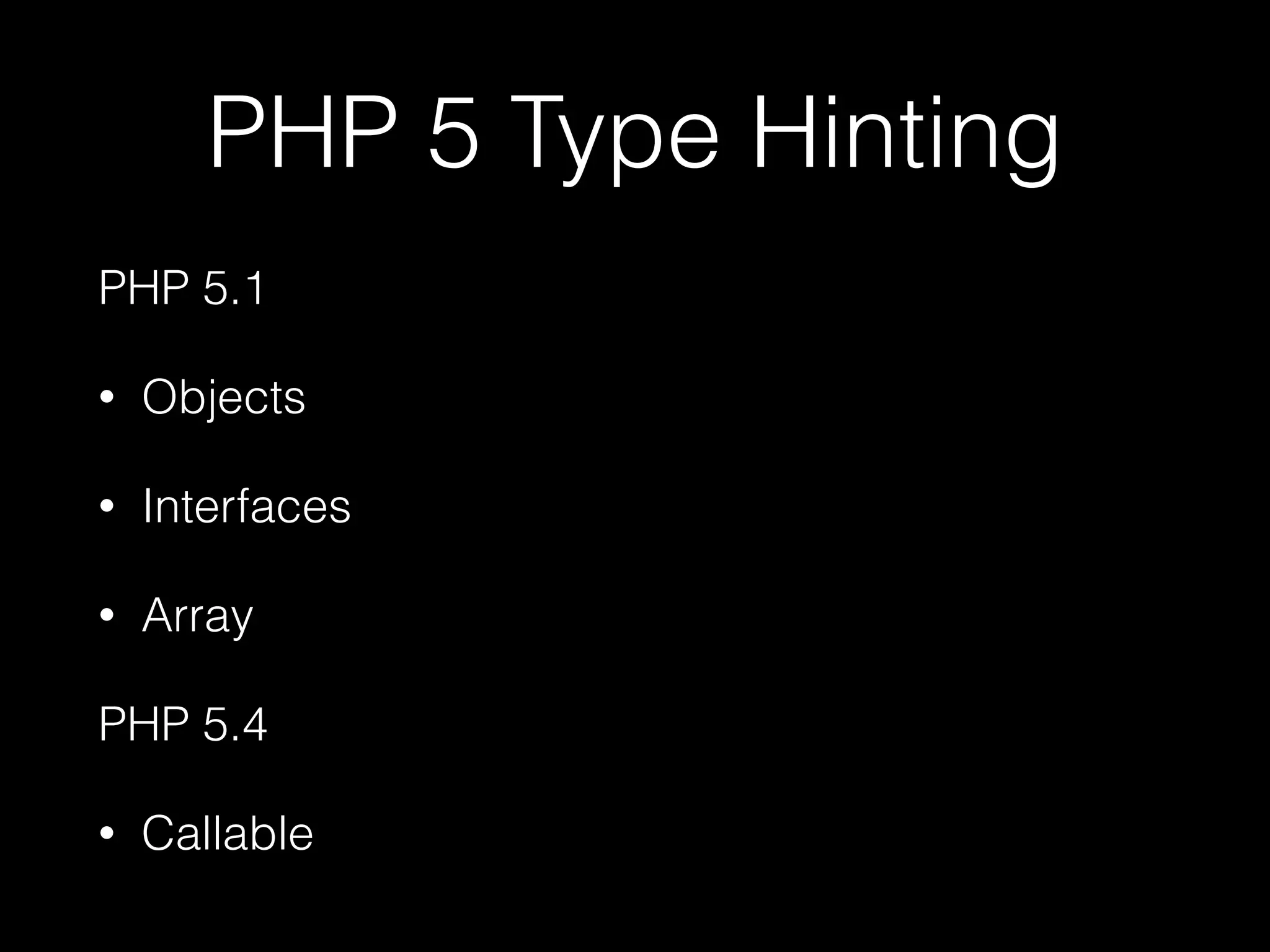 PHP 5 Type Hinting
PHP 5.1
• Objects
• Interfaces
• Array
PHP 5.4
• Callable
 