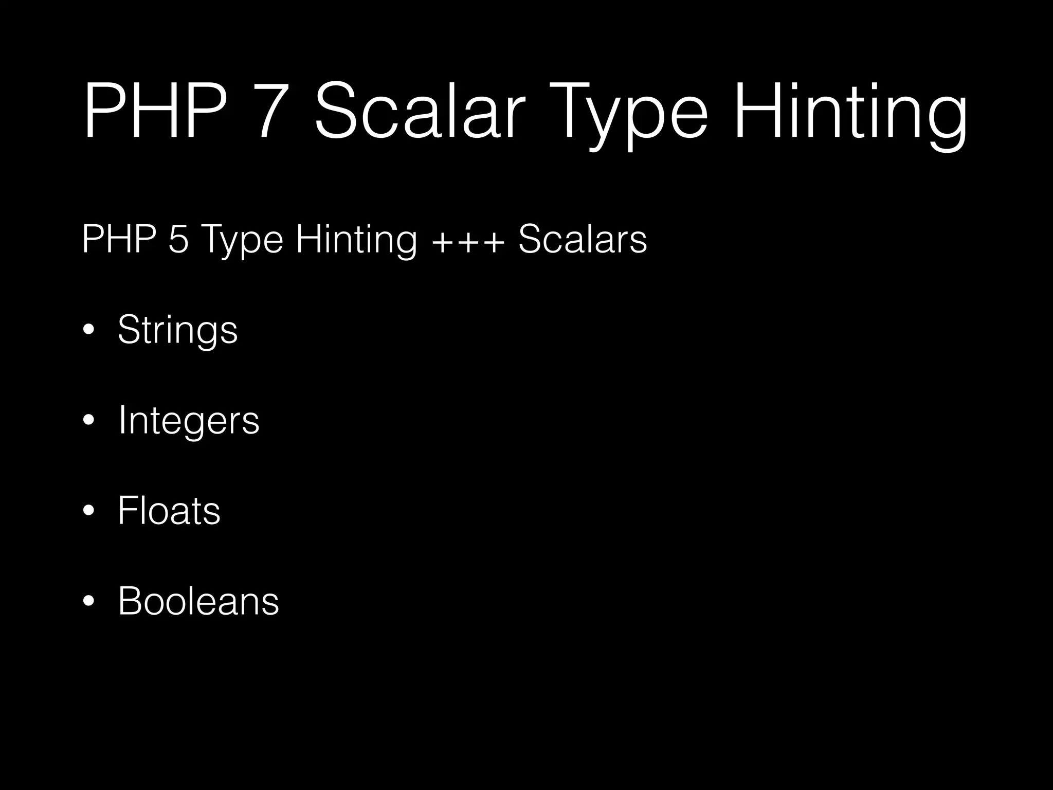 PHP 7 Scalar Type Hinting
PHP 5 Type Hinting +++ Scalars
• Strings
• Integers
• Floats
• Booleans
 