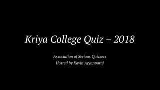 Kriya College Quiz – 2018
Association of Serious Quizzers
Hosted by Kavin Ayyapparaj
 