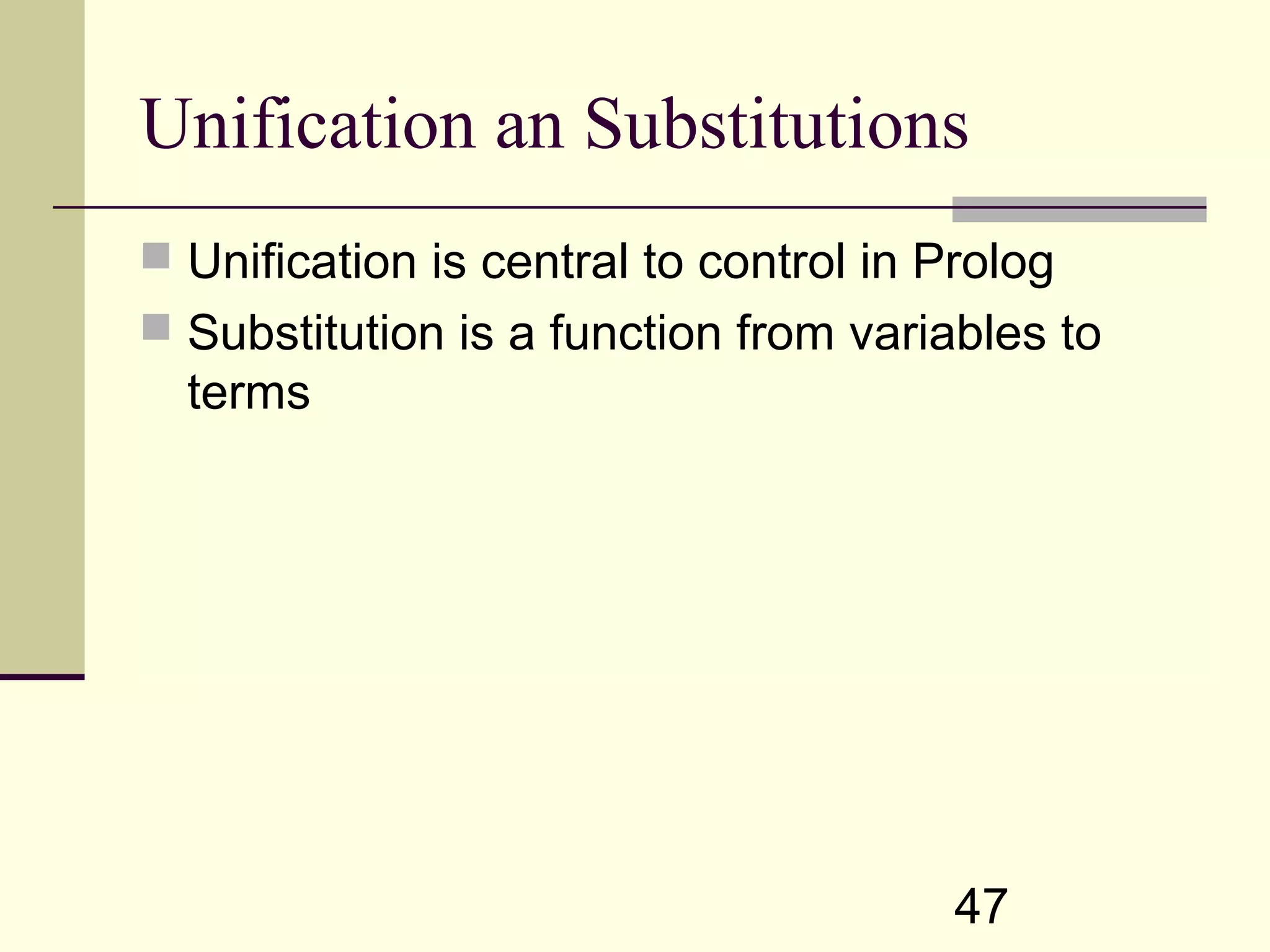 47 Unification an Substitutions  Unification is central to control in Prolog  Substitution is a function from variables to terms 