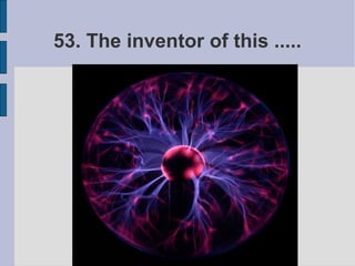 53. The inventor of this .....
 