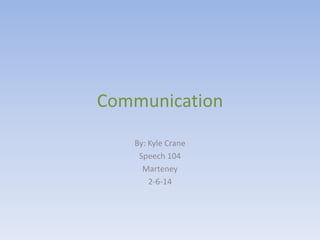 Communication
By: Kyle Crane
Speech 104
Marteney
2-6-14

 