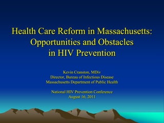Health Care Reform in Massachusetts:
     Opportunities and Obstacles
         in HIV Prevention
                Kevin Cranston, MDiv
         Director, Bureau of Infectious Disease
        Massachusetts Department of Public Health

           National HIV Prevention Conference
                     August 16, 2011
 