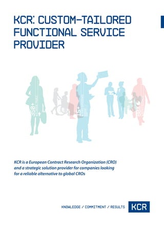KCR is a European Contract Research Organization (CRO)
and a strategic solution provider for companies looking
for a reliable alternative to global CROs
KCR: Custom-Tailored
Functional Service
Provider
 