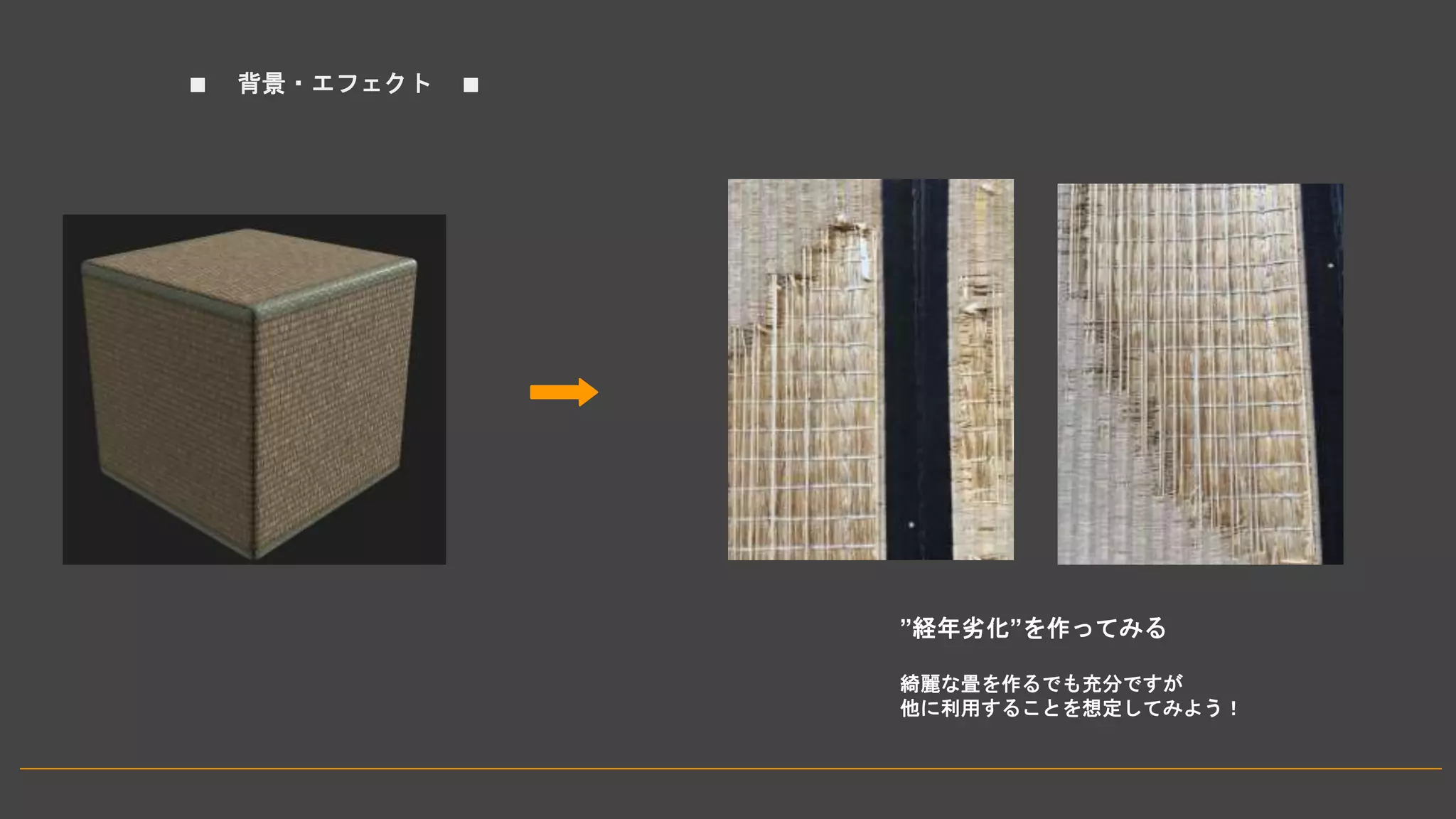 ■ 背景・エフェクト ■
”経年劣化”を作ってみる
綺麗な畳を作るでも充分ですが
他に利用することを想定してみよう！
➡
 