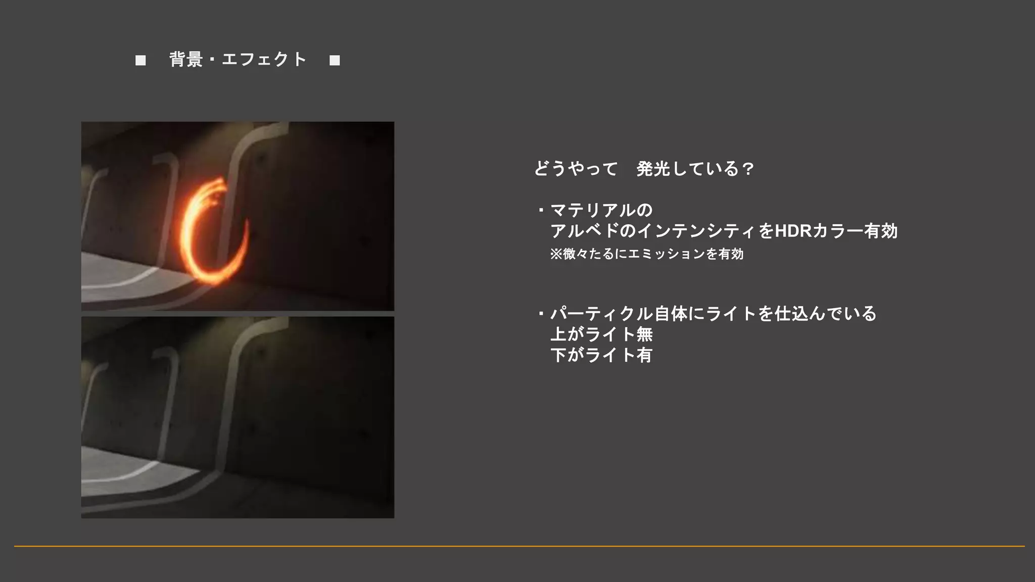 ■ 背景・エフェクト ■
どうやって 発光している？
・マテリアルの
アルベドのインテンシティをHDRカラー有効
※微々たるにエミッションを有効
・パーティクル自体にライトを仕込んでいる
上がライト無
下がライト有
 