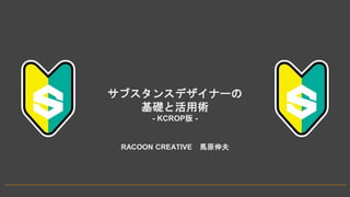 サブスタンスデザイナーの
基礎と活用術
- KCROP版 -
RACOON CREATIVE 馬原伸夫
 