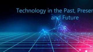 Technology in the Past, Presen
and Future
 