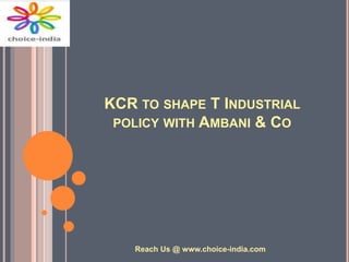 KCR TO SHAPE T INDUSTRIAL
POLICY WITH AMBANI & CO
Reach Us @ www.choice-india.com
 