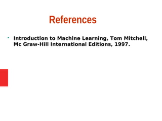 References
 Introduction to Machine Learning, Tom Mitchell,
Mc Graw-Hill International Editions, 1997.
 