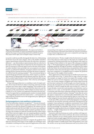 raw pixels could not possibly distinguish the latter two, while putting
the former two in the same category. This is why shallow classifiers
require a good feature extractor that solves the selectivity–invariance
dilemma — one that produces representations that are selective to
the aspects of the image that are important for discrimination, but
that are invariant to irrelevant aspects such as the pose of the animal.
To make classifiers more powerful, one can use generic non-linear
features, as with kernel methods20
, but generic features such as those
arising with the Gaussian kernel do not allow the learner to general-
ize well far from the training examples21
. The conventional option is
to hand design good feature extractors, which requires a consider-
able amount of engineering skill and domain expertise. But this can
all be avoided if good features can be learned automatically using a
general-purpose learning procedure. This is the key advantage of
deep learning.
A deep-learning architecture is a multilayer stack of simple mod-
ules, all (or most) of which are subject to learning, and many of which
compute non-linear input–output mappings. Each module in the
stack transforms its input to increase both the selectivity and the
invariance of the representation. With multiple non-linear layers, say
a depth of 5 to 20, a system can implement extremely intricate func-
tions of its inputs that are simultaneously sensitive to minute details
— distinguishing Samoyeds from white wolves — and insensitive to
large irrelevant variations such as the background, pose, lighting and
surrounding objects.
Backpropagation to train multilayer architectures
From the earliest days of pattern recognition22,23
, the aim of research-
ers has been to replace hand-engineered features with trainable
multilayer networks, but despite its simplicity, the solution was not
widely understood until the mid 1980s. As it turns out, multilayer
architectures can be trained by simple stochastic gradient descent.
As long as the modules are relatively smooth functions of their inputs
and of their internal weights, one can compute gradients using the
backpropagation procedure. The idea that this could be done, and
that it worked, was discovered independently by several different
groups during the 1970s and 1980s24–27
.
The backpropagation procedure to compute the gradient of an
objective function with respect to the weights of a multilayer stack
of modules is nothing more than a practical application of the chain
rule for derivatives. The key insight is that the derivative (or gradi-
ent) of the objective with respect to the input of a module can be
computed by working backwards from the gradient with respect to
the output of that module (or the input of the subsequent module)
(Fig. 1). The backpropagation equation can be applied repeatedly to
propagate gradients through all modules, starting from the output
at the top (where the network produces its prediction) all the way to
the bottom (where the external input is fed). Once these gradients
have been computed, it is straightforward to compute the gradients
with respect to the weights of each module.
Many applications of deep learning use feedforward neural net-
work architectures (Fig. 1), which learn to map a fixed-size input
(for example, an image) to a fixed-size output (for example, a prob-
ability for each of several categories). To go from one layer to the
next, a set of units compute a weighted sum of their inputs from the
previous layer and pass the result through a non-linear function. At
present, the most popular non-linear function is the rectified linear
unit (ReLU), which is simply the half-wave rectifier f(z)=max(z, 0).
In past decades, neural nets used smoother non-linearities, such as
tanh(z) or 1/(1+exp(−z)), but the ReLU typically learns much faster
in networks with many layers, allowing training of a deep supervised
network without unsupervised pre-training28
. Units that are not in
the input or output layer are conventionally called hidden units. The
hidden layers can be seen as distorting the input in a non-linear way
so that categories become linearly separable by the last layer (Fig. 1).
In the late 1990s, neural nets and backpropagation were largely
forsaken by the machine-learning community and ignored by the
computer-vision and speech-recognition communities. It was widely
thought that learning useful, multistage, feature extractors with lit-
tle prior knowledge was infeasible. In particular, it was commonly
thought that simple gradient descent would get trapped in poor local
minima — weight configurations for which no small change would
reduce the average error.
In practice, poor local minima are rarely a problem with large net-
works. Regardless of the initial conditions, the system nearly always
reaches solutions of very similar quality. Recent theoretical and
empirical results strongly suggest that local minima are not a serious
issue in general. Instead, the landscape is packed with a combinato-
rially large number of saddle points where the gradient is zero, and
the surface curves up in most dimensions and curves down in the
Figure 2 | Inside a convolutional network. The outputs (not the filters)
of each layer (horizontally) of a typical convolutional network architecture
applied to the image of a Samoyed dog (bottom left; and RGB (red, green,
blue) inputs, bottom right). Each rectangular image is a feature map
corresponding to the output for one of the learned features, detected at each
of the image positions. Information flows bottom up, with lower-level features
acting as oriented edge detectors, and a score is computed for each image class
in output. ReLU, rectified linear unit.
Red Green Blue
Samoyed (16); Papillon (5.7); Pomeranian (2.7); Arctic fox (1.0); Eskimo dog (0.6); white wolf (0.4); Siberian husky (0.4)
Convolutions and ReLU
Max pooling
Max pooling
Convolutions and ReLU
Convolutions and ReLU
4 3 8 | N A T U R E | V O L 5 2 1 | 2 8 M A Y 2 0 1 5
REVIEW
INSIGHT
© 2015 Macmillan Publishers Limited. All rights reserved
 