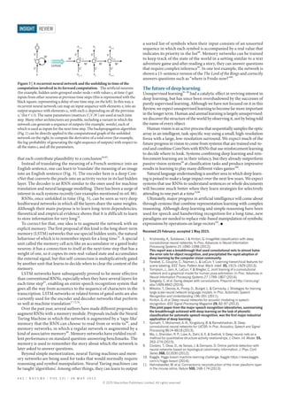 that each contribute plausibility to a conclusion84,85
.
Instead of translating the meaning of a French sentence into an
English sentence, one can learn to ‘translate’ the meaning of an image
into an English sentence (Fig. 3). The encoder here is a deep Con-
vNet that converts the pixels into an activity vector in its last hidden
layer. The decoder is an RNN similar to the ones used for machine
translation and neural language modelling. There has been a surge of
interest in such systems recently (see examples mentioned in ref. 86).
RNNs, once unfolded in time (Fig. 5), can be seen as very deep
feedforward networks in which all the layers share the same weights.
Although their main purpose is to learn long-term dependencies,
theoretical and empirical evidence shows that it is difficult to learn
to store information for very long78
.
To correct for that, one idea is to augment the network with an
explicit memory. The first proposal of this kind is the long short-term
memory (LSTM) networks that use special hidden units, the natural
behaviour of which is to remember inputs for a long time79
. A special
unit called the memory cell acts like an accumulator or a gated leaky
neuron: it has a connection to itself at the next time step that has a
weight of one, so it copies its own real-valued state and accumulates
the external signal, but this self-connection is multiplicatively gated
by another unit that learns to decide when to clear the content of the
memory.
LSTM networks have subsequently proved to be more effective
than conventional RNNs, especially when they have several layers for
each time step87
, enabling an entire speech recognition system that
goes all the way from acoustics to the sequence of characters in the
transcription. LSTM networks or related forms of gated units are also
currently used for the encoder and decoder networks that perform
so well at machine translation17,72,76
.
Over the past year, several authors have made different proposals to
augment RNNs with a memory module. Proposals include the Neural
Turing Machine in which the network is augmented by a ‘tape-like’
memory that the RNN can choose to read from or write to88
, and
memory networks, in which a regular network is augmented by a
kind of associative memory89
. Memory networks have yielded excel-
lent performance on standard question-answering benchmarks. The
memory is used to remember the story about which the network is
later asked to answer questions.
Beyond simple memorization, neural Turing machines and mem-
ory networks are being used for tasks that would normally require
reasoning and symbol manipulation. Neural Turing machines can
be taught ‘algorithms’. Among other things, they can learn to output
a sorted list of symbols when their input consists of an unsorted
sequence in which each symbol is accompanied by a real value that
indicates its priority in the list88
. Memory networks can be trained
to keep track of the state of the world in a setting similar to a text
adventure game and after reading a story, they can answer questions
that require complex inference90
. In one test example, the network is
shown a 15-sentence version of the The Lord of the Rings and correctly
answers questions such as “where is Frodo now?”89
.
The future of deep learning
Unsupervised learning91–98
had a catalytic effect in reviving interest in
deep learning, but has since been overshadowed by the successes of
purely supervised learning. Although we have not focused on it in this
Review,weexpectunsupervisedlearningtobecomefarmoreimportant
in the longer term. Human and animal learning is largely unsupervised:
we discover the structure of the world by observing it, not by being told
the name of every object.
Human vision is an active process that sequentially samples the optic
array in an intelligent, task-speciﬁc way using a small, high-resolution
fovea with a large, low-resolution surround. We expect much of the
future progress in vision to come from systems that are trained end-to-
end and combine ConvNets with RNNs that use reinforcement learning
to decide where to look. Systems combining deep learning and rein-
forcement learning are in their infancy, but they already outperform
passive vision systems99
at classification tasks and produce impressive
results in learning to play many different video games100
.
Natural language understanding is another area in which deep learn-
ing is poised to make a large impact over the next few years. We expect
systems that use RNNs to understand sentences or whole documents
will become much better when they learn strategies for selectively
attending to one part at a time76,86
.
Ultimately, major progress in artificial intelligence will come about
through systems that combine representation learning with complex
reasoning. Although deep learning and simple reasoning have been
used for speech and handwriting recognition for a long time, new
paradigms are needed to replace rule-based manipulation of symbolic
expressions by operations on large vectors101
. ■
Received 25 February; accepted 1 May 2015.
1. Krizhevsky, A., Sutskever, I. & Hinton, G. ImageNet classification with deep
convolutional neural networks. In Proc. Advances in Neural Information
Processing Systems 25 1090–1098 (2012).
This report was a breakthrough that used convolutional nets to almost halve
the error rate for object recognition, and precipitated the rapid adoption of
deep learning by the computer vision community.
2. Farabet, C., Couprie, C., Najman, L. & LeCun, Y. Learning hierarchical features for
scene labeling. IEEE Trans. Pattern Anal. Mach. Intell. 35, 1915–1929 (2013).
3. Tompson, J., Jain, A., LeCun, Y. & Bregler, C. Joint training of a convolutional
network and a graphical model for human pose estimation. In Proc. Advances in
Neural Information Processing Systems 27 1799–1807 (2014).
4. Szegedy, C. et al. Going deeper with convolutions. Preprint at http://arxiv.org/
abs/1409.4842 (2014).
5. Mikolov, T., Deoras, A., Povey, D., Burget, L. & Cernocky, J. Strategies for training
large scale neural network language models. In Proc. Automatic Speech
Recognition and Understanding 196–201 (2011).
6. Hinton, G. et al. Deep neural networks for acoustic modeling in speech
recognition. IEEE Signal Processing Magazine 29, 82–97 (2012).
This joint paper from the major speech recognition laboratories, summarizing
the breakthrough achieved with deep learning on the task of phonetic
classification for automatic speech recognition, was the first major industrial
application of deep learning.
7. Sainath, T., Mohamed, A.-R., Kingsbury, B. & Ramabhadran, B. Deep
convolutional neural networks for LVCSR. In Proc. Acoustics, Speech and Signal
Processing 8614–8618 (2013).
8. Ma, J., Sheridan, R. P., Liaw, A., Dahl, G. E. & Svetnik, V. Deep neural nets as a
method for quantitative structure-activity relationships. J. Chem. Inf. Model. 55,
263–274 (2015).
9. Ciodaro, T., Deva, D., de Seixas, J. & Damazio, D. Online particle detection with
neural networks based on topological calorimetry information. J. Phys. Conf.
Series 368, 012030 (2012).
10. Kaggle. Higgs boson machine learning challenge. Kaggle https://www.kaggle.
com/c/higgs-boson (2014).
11. Helmstaedter, M. et al. Connectomic reconstruction of the inner plexiform layer
in the mouse retina. Nature 500, 168–174 (2013).
xt
xt−1
xt+1
x
Unfold
V
W
W
W W W
V V V
U U U U
s
o
st−1
ot−1
ot
st
st+1
ot+1
Figure 5 | A recurrent neural network and the unfolding in time of the
computation involved in its forward computation. The artificial neurons
(for example, hidden units grouped under node s with values st at time t) get
inputs from other neurons at previous time steps (this is represented with the
black square, representing a delay of one time step, on the left). In this way, a
recurrent neural network can map an input sequence with elements xt into an
output sequence with elements ot, with each ot depending on all the previous
xtʹ (for tʹ≤t). The same parameters (matrices U,V,W ) are used at each time
step. Many other architectures are possible, including a variant in which the
network can generate a sequence of outputs (for example, words), each of
which is used as inputs for the next time step. The backpropagation algorithm
(Fig.1) can be directly applied to the computational graph of the unfolded
network on the right, to compute the derivative of a total error (for example,
the log-probability of generating the right sequence of outputs) with respect to
all the states st and all the parameters.
4 4 2 | N A T U R E | V O L 5 2 1 | 2 8 M A Y 2 0 1 5
REVIEW
INSIGHT
© 2015 Macmillan Publishers Limited. All rights reserved
 