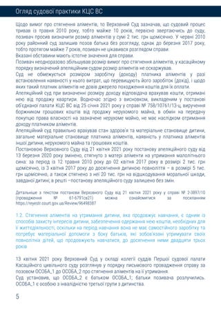 5
Огляд судової практики КЦС ВС
Щодо вимог про стягнення аліментів, то Верховний Суд зазначав, що судовий процес
тривав із травня 2010 року, тобто майже 10 років, первісно звертаючись до суду,
позивач просив визначити розмір аліментів у сумі 2 тис. грн щомісячно. У червні 2010
року районний суд залишив позов батька без розгляду, однак до березня 2017 року,
тобто протягом майже 7 років, позивач не цікавився розглядом справи.
Вказані обставини мають істотне значення для справи.
Позивач неодноразово збільшував розмір вимог про стягнення аліментів, у касаційному
порядку визначений апеляційним судом розмір аліментів не оскаржував.
Суд не обмежується розміром заробітку (доходу) платника аліментів у разі
встановлення наявності у нього витрат, що перевищують його заробіток (дохід), і щодо
яких такий платник аліментів не довів джерело походження коштів для їх оплати.
Апеляційний суд при визначенні розміру доходу відповідача врахував кошти, отримані
нею від продажу квартири. Водночас згідно з висновком, викладеним у постанові
об’єднаної палати КЦС ВС від 25 січня 2021 року у справі № 758/10761/13-ц, виручення
боржником грошових коштів від продажу нерухомого майна, в обмін на передачу
покупцю права власності на зазначене нерухоме майно, не має наслідком отримання
доходу платником аліментів.
Апеляційний суд правильно врахував стан здоров’я та матеріальне становище дитини,
загальне матеріальне становище платника аліментів, наявність у платника аліментів
іншої дитини, нерухомого майна та грошових коштів.
Постановою Верховного Суду від 21 квітня 2021 року постанову апеляційного суду від
13 березня 2020 року змінено, стягнуто з матері аліменти на утримання малолітнього
сина: за період із 12 травня 2010 року до 02 квітня 2017 року в розмірі 2 тис. грн
щомісячно, із 3 квітня 2017 року до досягнення дитиною повноліття – в розмірі 5 тис.
грн щомісячно, а також стягнено з неї 20 тис. грн на відшкодування моральної шкоди,
завданої дитині; в решті –постанову апеляційного суду залишено без змін.
Детальніше з текстом постанови Верховного Суду від 21 квітня 2021 року у справі № 2-3897/10
(провадження № 61-6791св21) можна ознайомитися за посиланням
https://reyestr.court.gov.ua/Review/96498387
1.2. Стягнення аліментів на утримання дитини, яка продовжує навчання, є одним із
способів захисту інтересів дитини, забезпечення одержання нею коштів, необхідних для
її життєдіяльності, оскільки на період навчання вона не має самостійного заробітку та
потребує матеріальної допомоги з боку батьків, які зобов’язані утримувати своїх
повнолітніх дітей, що продовжують навчатися, до досягнення ними двадцяти трьох
років
13 квітня 2021 року Верховний Суд у складі колегії суддів Першої судової палати
Касаційного цивільного суду розглянув у порядку письмового провадження справу за
позовом ОСОБА_1 до ОСОБА_2 про стягнення аліментів на її утримання.
Суд установив, що ОСОБА_2 є батьком ОСОБА_1; батьки позивача розлучились.
ОСОБА_1 є особою з інвалідністю третьої групи з дитинства.
 