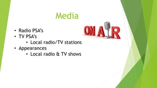 Media 
• Radio PSA’s 
• TV PSA’s 
• Local radio/TV stations 
• Appearances 
• Local radio & TV shows 
 