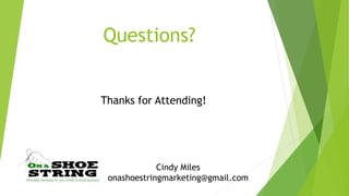 Questions? 
Thanks for Attending! 
Cindy Miles 
onashoestringmarketing@gmail.com 
