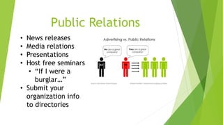 Public Relations 
• News releases 
• Media relations 
• Presentations 
• Host free seminars 
• “If I were a 
burglar…” 
• Submit your 
organization info 
to directories 
 
