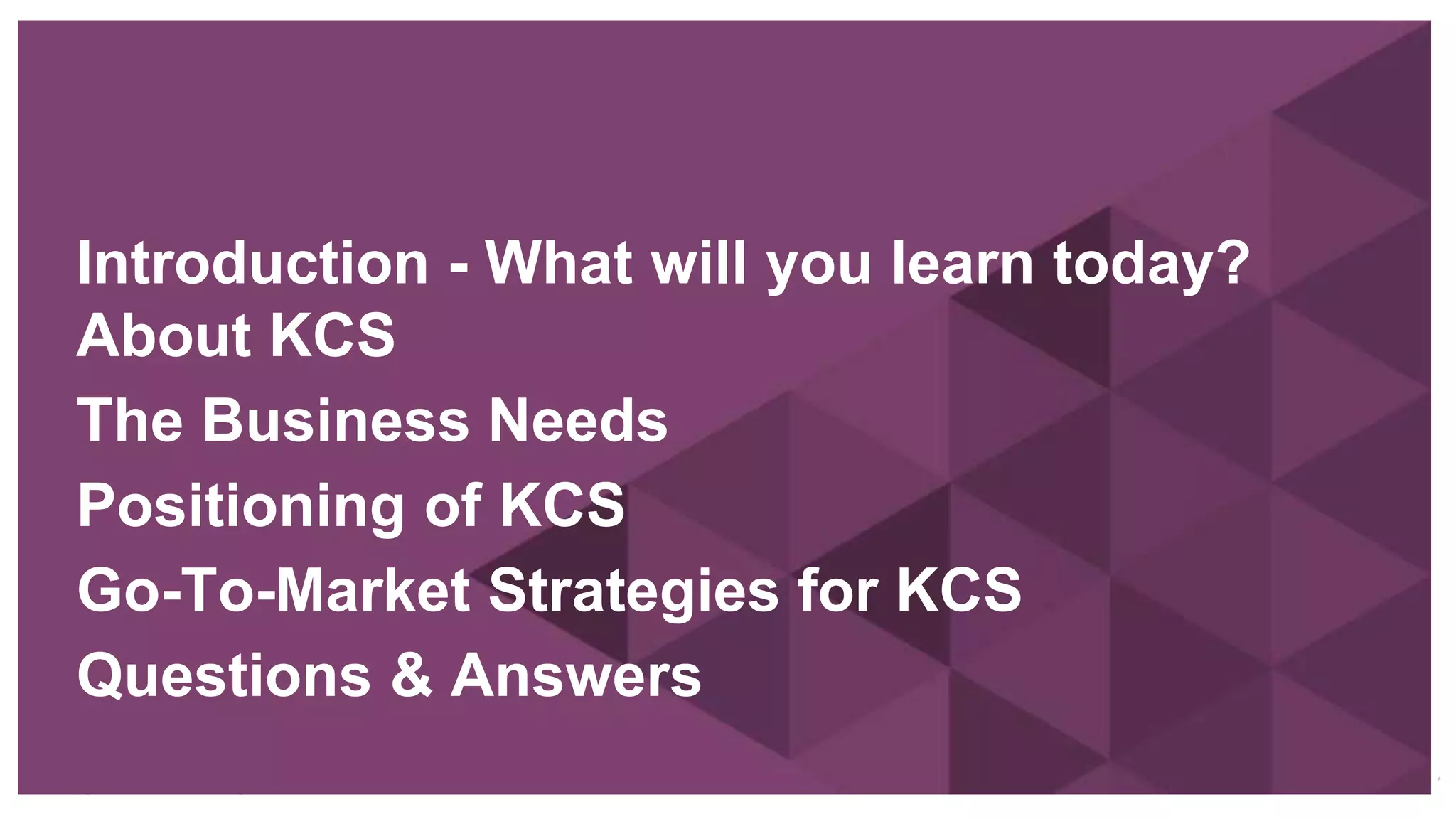 Copyright © 2015 ITpreneurs. All rights reserved.
Introduction - What will you learn today?
About KCS
The Business Needs
Positioning of KCS
Go-To-Market Strategies for KCS
Questions & Answers
*
 