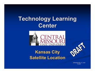 Technology Learning
      Center



     Kansas City
   Satellite Location
                        DevelopedBy: R. Lurker
                               © 2007
 