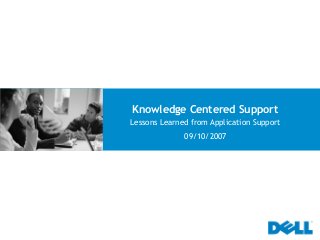 Knowledge Centered Support
Lessons Learned from Application Support
              09/10/2007
 