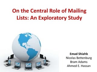 On the Central Role of Mailing
Lists: An Exploratory Study
Emad Shiahb
Nicolas Bettenburg
Bram Adams
Ahmed E. Hassan
 