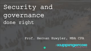 Security and
governance
done right
Prof. Hernan Huwyler, MBA CPA
 