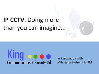 IP CCTV : Doing more  than you can imagine... In Association with  Milestone Systems & IBM 