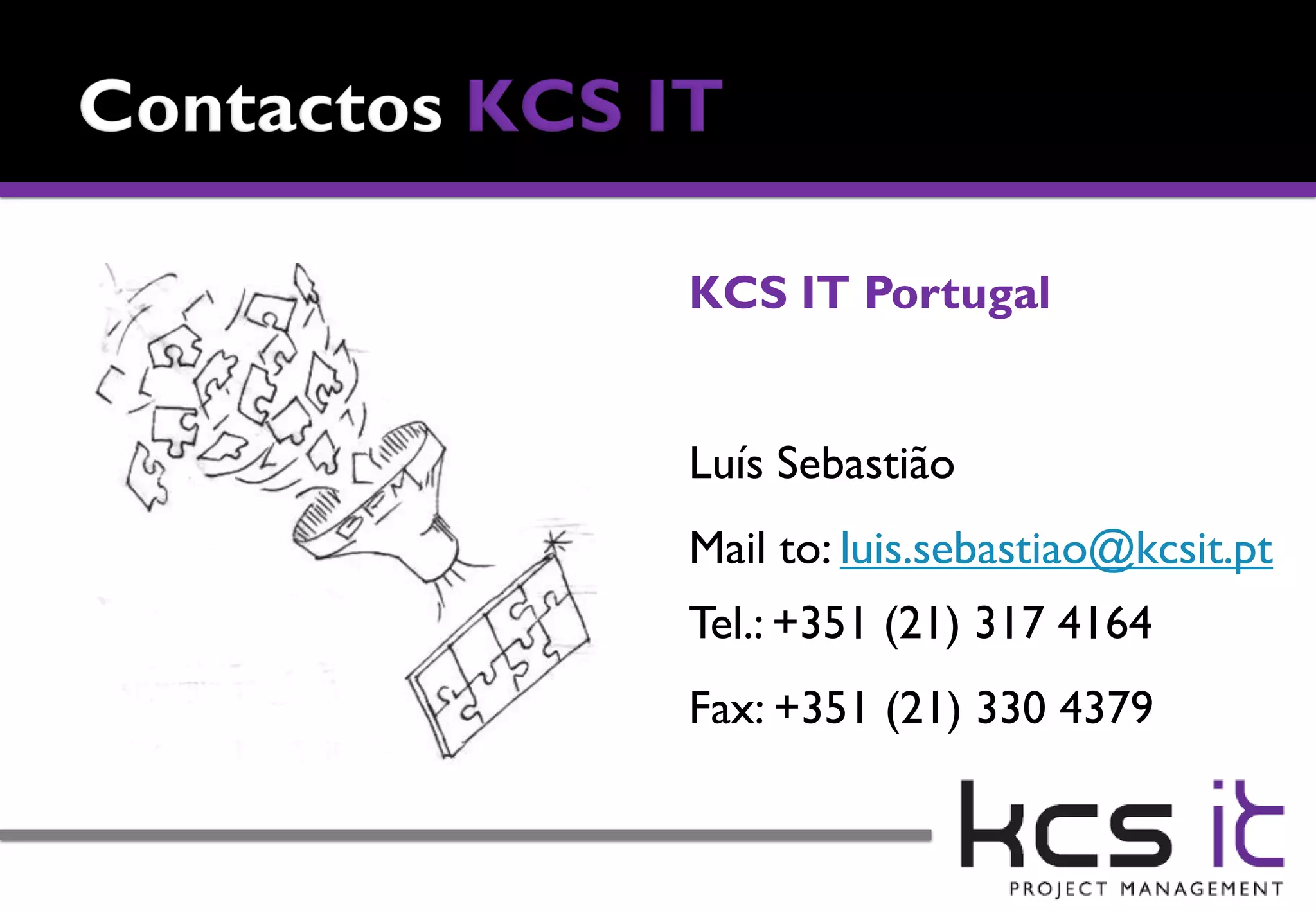 KCS IT Portugal


Luís Sebastião
Mail to: luis.sebastiao@kcsit.pt
Tel.: +351 (21) 317 4164
Fax: +351 (21) 330 4379
 