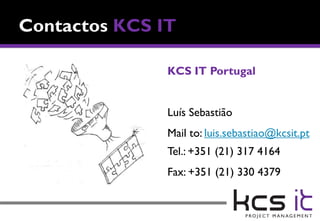 KCS IT Portugal


Luís Sebastião
Mail to: luis.sebastiao@kcsit.pt
Tel.: +351 (21) 317 4164
Fax: +351 (21) 330 4379
 