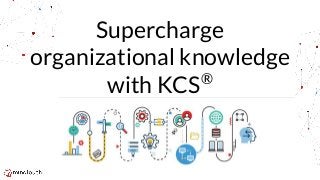 Supercharge
organizational knowledge
with KCS®
 