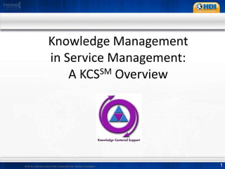 Knowledge Management in Service Management:A KCSSM Overview KCS is a service mark of the Consortium for Service Innovation 
