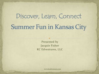 Presented by
  Jacquie Fisher
KC Edventures, LLC




     www.kcedventures.com
 