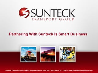 Partnering With Sunteck Is Smart Business




Sunteck Transport Group – 6413 Congress Avenue, Suite 260 – Text Raton, FL 33487 – www.suntecktransportgroup.com
                                                   Address Boca
                                                  Address Text
 