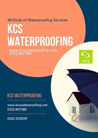 KCS
WATERPROOFING
KCSWaterproofing
www.kcswaterproofing.com
0333 8977180
0303 2513039
www.kcswaterproofing.com
0333 8977180
All Kinds of Waterproofing Services
 