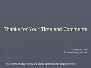Thanks for Your Time and Comments Der Chao Chen [email_address] ®  All rights of cited figures and tables belong to their original owners 