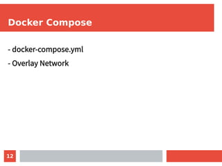 12
Docker Compose
- docker-compose.yml
- Overlay Network
 