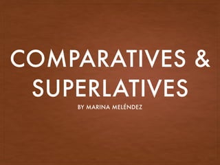 COMPARATIVES &
SUPERLATIVES
BY MARINA MELÉNDEZ
 