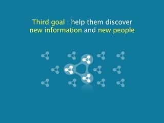 Third goal : help them discover
new information and new people
 