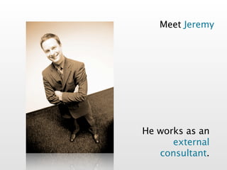 Meet Jeremy




He works as an
      external
   consultant.
 