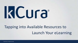 © 2013 kCura. All rights reserved.
Tapping into Available Resources to
Launch Your eLearning
 