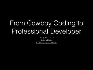 From Cowboy Coding to
Professional Developer
Andy Brudtkuhl
@abrudtkuhl
YouMetAndy.com/wckc
 