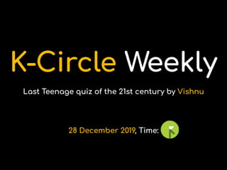 K-Circle Weekly
Last Teenage quiz of the 21st century by Vishnu
28 December 2019, Time:
 